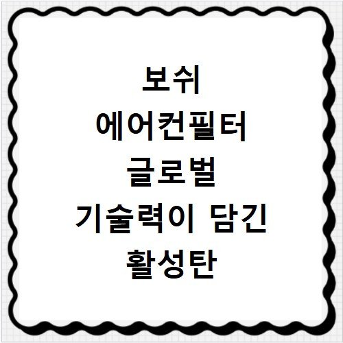 보쉬 에어컨필터 글로벌 기술력이 담긴 활성탄 필터의 차이점