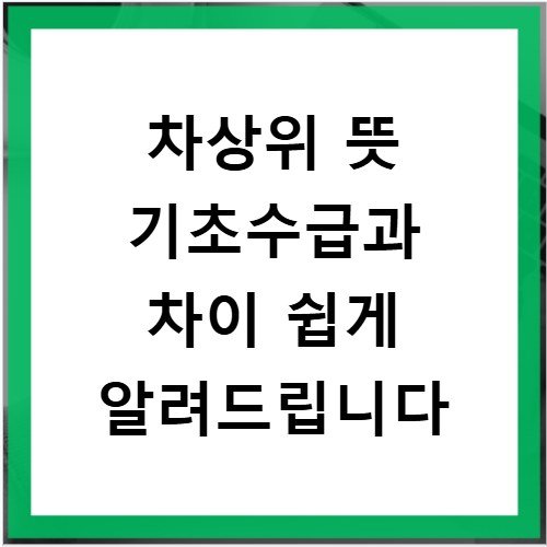 차상위 뜻 기초수급과 차이 쉽게 알려드립니다