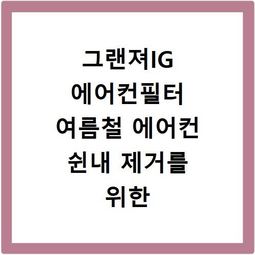 그랜져IG 에어컨필터 여름철 에어컨 쉰내 제거를 위한 최선의 선택