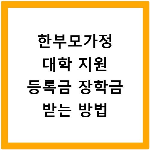 한부모가정 대학 지원 등록금 장학금 받는 방법
