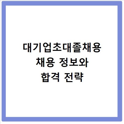 대기업초대졸채용 채용 정보와 합격 전략