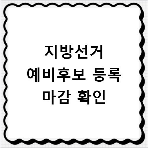 지방선거 예비후보 등록 마감 시한 놓치지 마세요