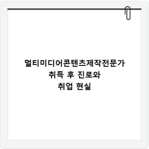 멀티미디어콘텐츠제작전문가 취득 후 진로와 취업 현실