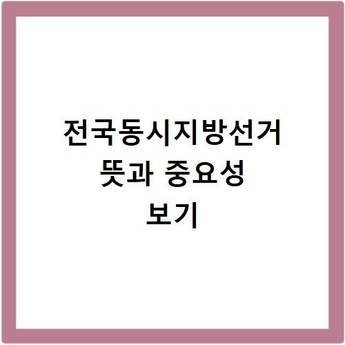 전국동시지방선거 뜻과 투표해야 하는 이유 정리