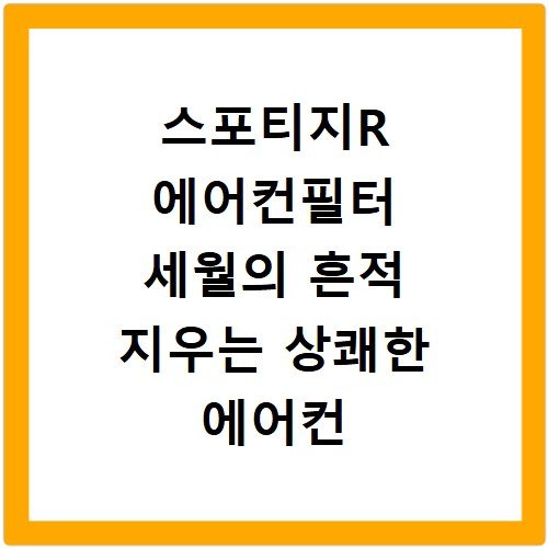 스포티지R 에어컨필터 세월의 흔적 지우는 상쾌한 에어컨 바람 만들기