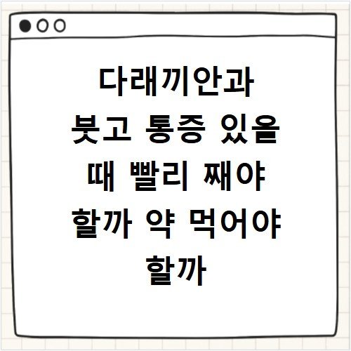 다래끼안과 붓고 통증 있을 때 빨리 째야 할까 약 먹어야 할까