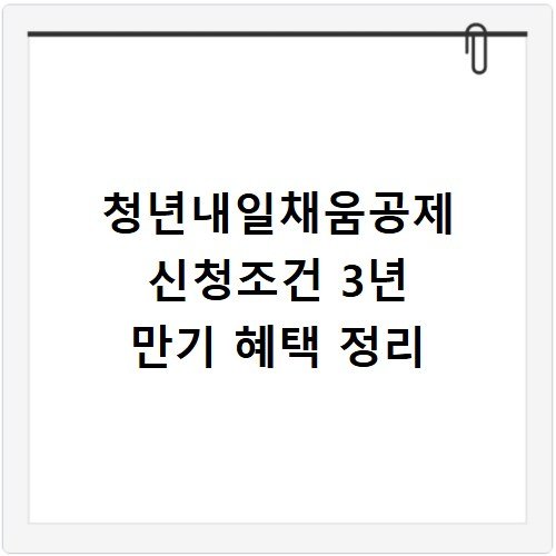 청년내일채움공제 신청조건 3년 만기 혜택 정리