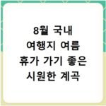 8월 국내 여행지 여름 휴가 가기 좋은 시원한 계곡