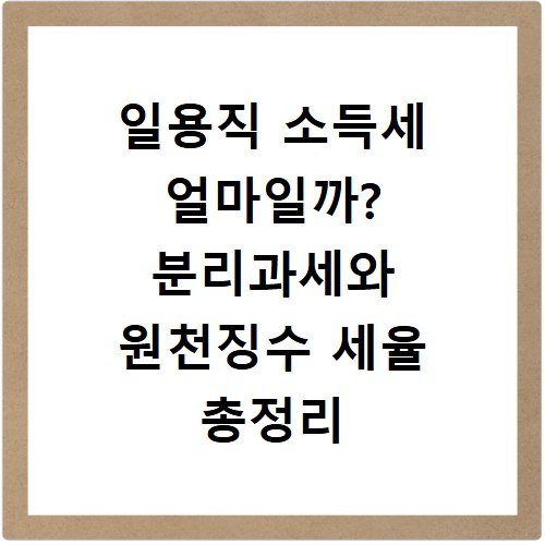 일용직 소득세 얼마일까? 분리과세와 원천징수 세율 총정리