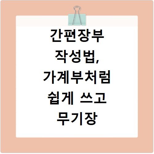 간편장부 작성법, 가계부처럼 쉽게 쓰고 무기장 가산세 피하기