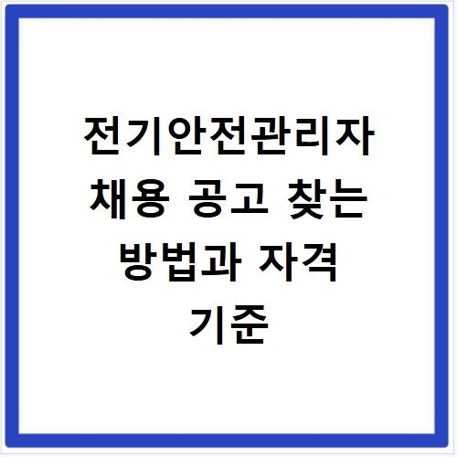 전기안전관리자 채용 공고 찾는 방법과 자격 기준