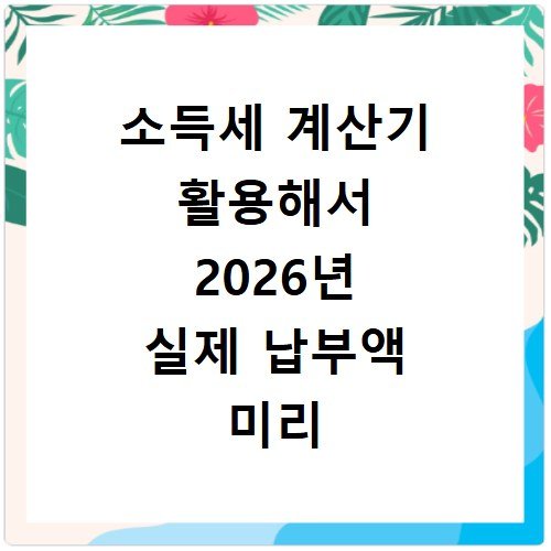 소득세 계산기 활용해서 2026년 실제 납부액 미리 확인하기