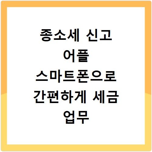 종소세 신고 어플 스마트폰으로 간편하게 세금 업무 끝내기