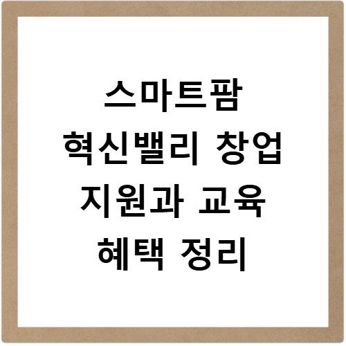 스마트팜 혁신밸리 창업 지원과 교육 혜택 정리