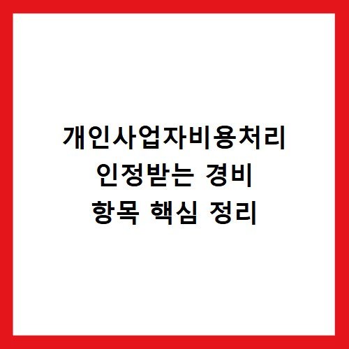 개인사업자비용처리 인정받는 경비 항목 핵심 정리