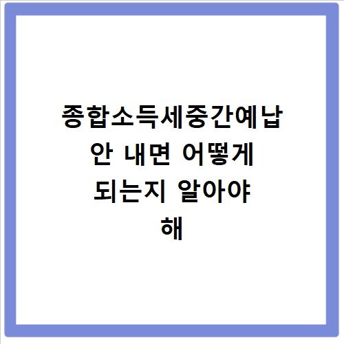 종합소득세중간예납 안 내면 어떻게 되는지 알아야 해