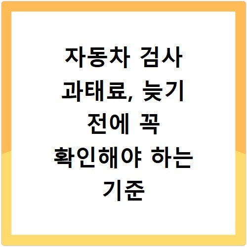 자동차 검사 과태료, 늦기 전에 꼭 확인해야 하는 기준 정리