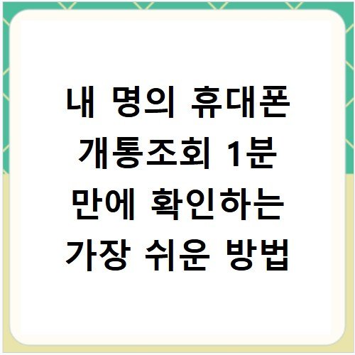 내 명의 휴대폰 개통조회 1분 만에 확인하는 가장 쉬운 방법