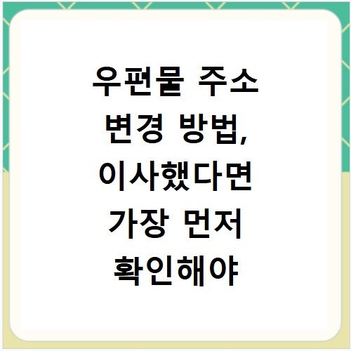 우편물 주소 변경 방법, 이사했다면 가장 먼저 확인해야 할 절차