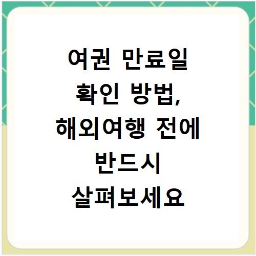 여권 만료일 확인 방법, 해외여행 전에 반드시 살펴보세요