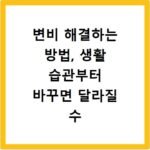 변비 해결하는 방법, 생활 습관부터 바꾸면 달라질 수 있습니다
