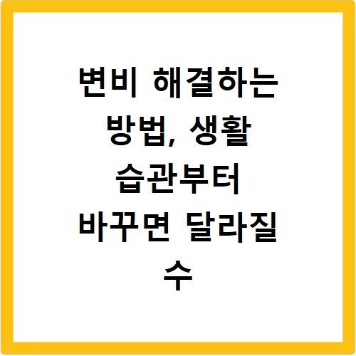 변비 해결하는 방법, 생활 습관부터 바꾸면 달라질 수 있습니다