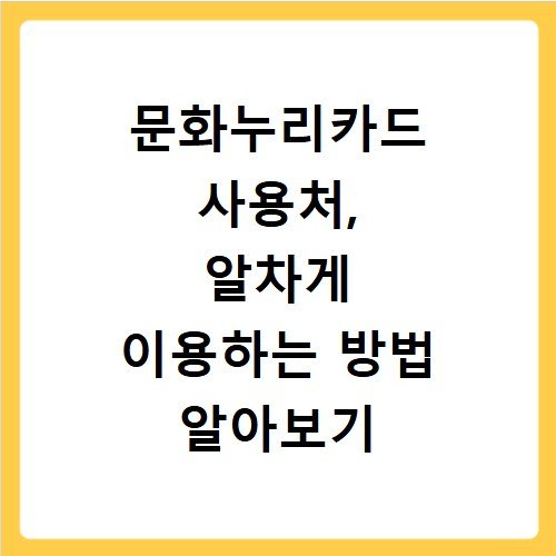 문화누리카드 사용처, 알차게 이용하는 방법 알아보기