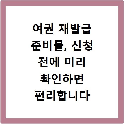 여권 재발급 준비물, 신청 전에 미리 확인하면 편리합니다