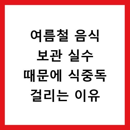 여름철 음식 보관 실수 때문에 식중독 걸리는 이유