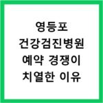영등포 건강검진병원 예약 경쟁이 치열한 이유