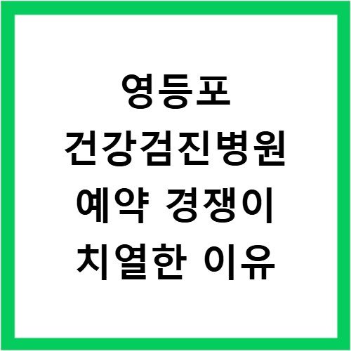 영등포 건강검진병원 예약 경쟁이 치열한 이유
