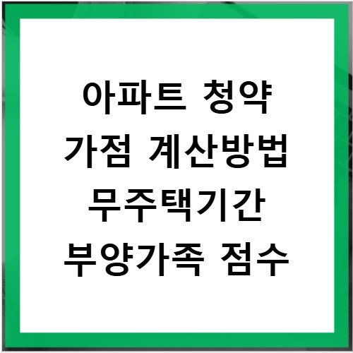 아파트 청약 가점 계산방법 무주택기간 부양가족 점수