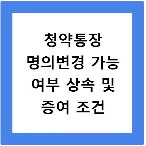 청약통장 명의변경 가능 여부 상속 및 증여 조건