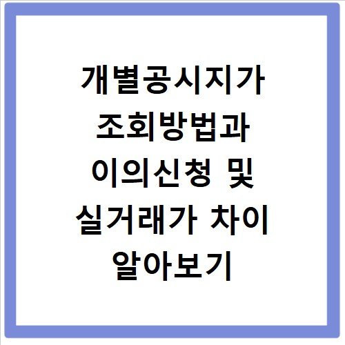 개별공시지가 조회방법과 이의신청 및 실거래가 차이 알아보기