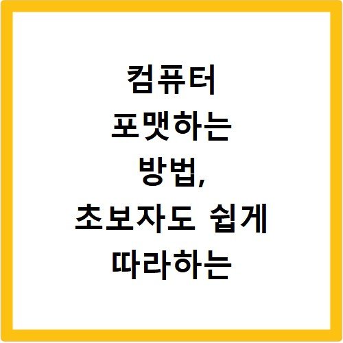 컴퓨터 포맷하는 방법, 초보자도 쉽게 따라하는 순서 정리
