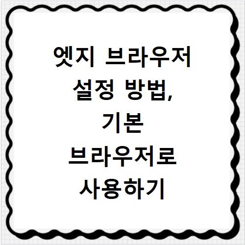 엣지 브라우저 설정 방법, 기본 브라우저로 사용하기
