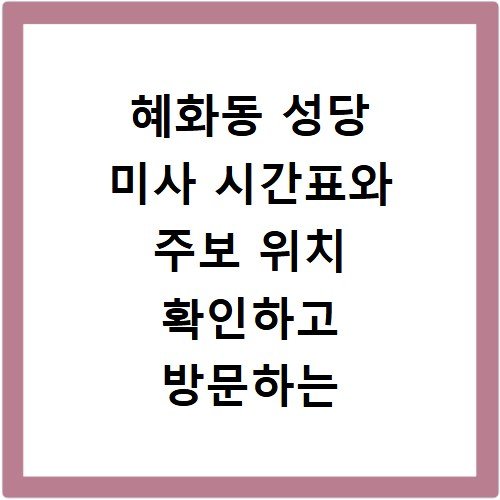 혜화동 성당 미사 시간표와 주보 위치 확인하고 방문하는 방법 정리