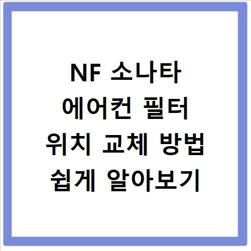 NF 소나타 에어컨 필터 위치 교체 방법 쉽게 알아보기