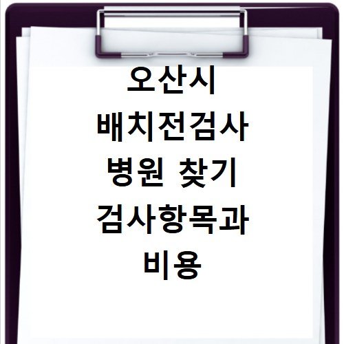오산시 배치전검사 병원 찾기 검사항목과 비용 확인하기