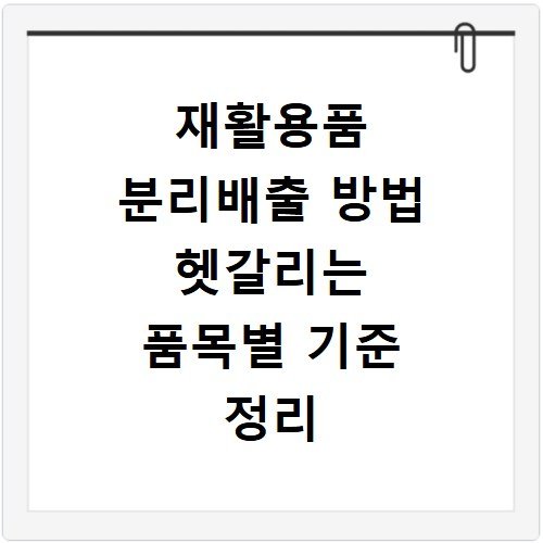 재활용품 분리배출 방법 헷갈리는 품목별 기준 정리