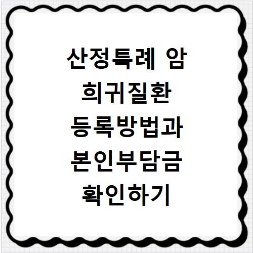 산정특례 암 희귀질환 등록방법과 본인부담금 확인하기