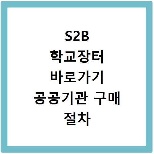 S2B 학교장터 바로가기 공공기관 구매 절차 이용방법