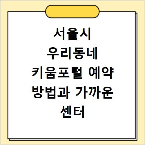 서울시 우리동네 키움포털 예약 방법과 가까운 센터 위치 찾는 법